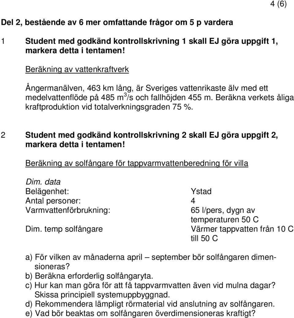 Beräkna verkets åliga kraftproduktion vid totalverkningsgraden 75 %. 2 Student med godkänd kontrollskrivning 2 skall EJ göra uppgift 2, markera detta i tentamen!