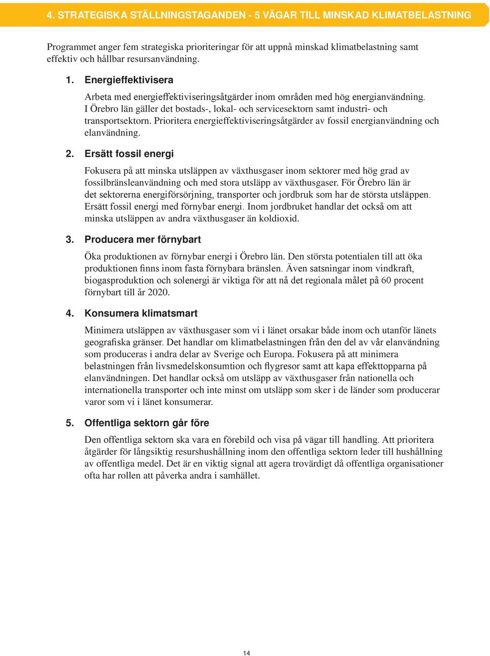 I Örebro län gäller det bostads-, lokal- och servicesektorn samt industri- och transportsektorn. Prioritera energieffektiviseringsåtgärder av fossil energianvändning och elanvändning. 2.