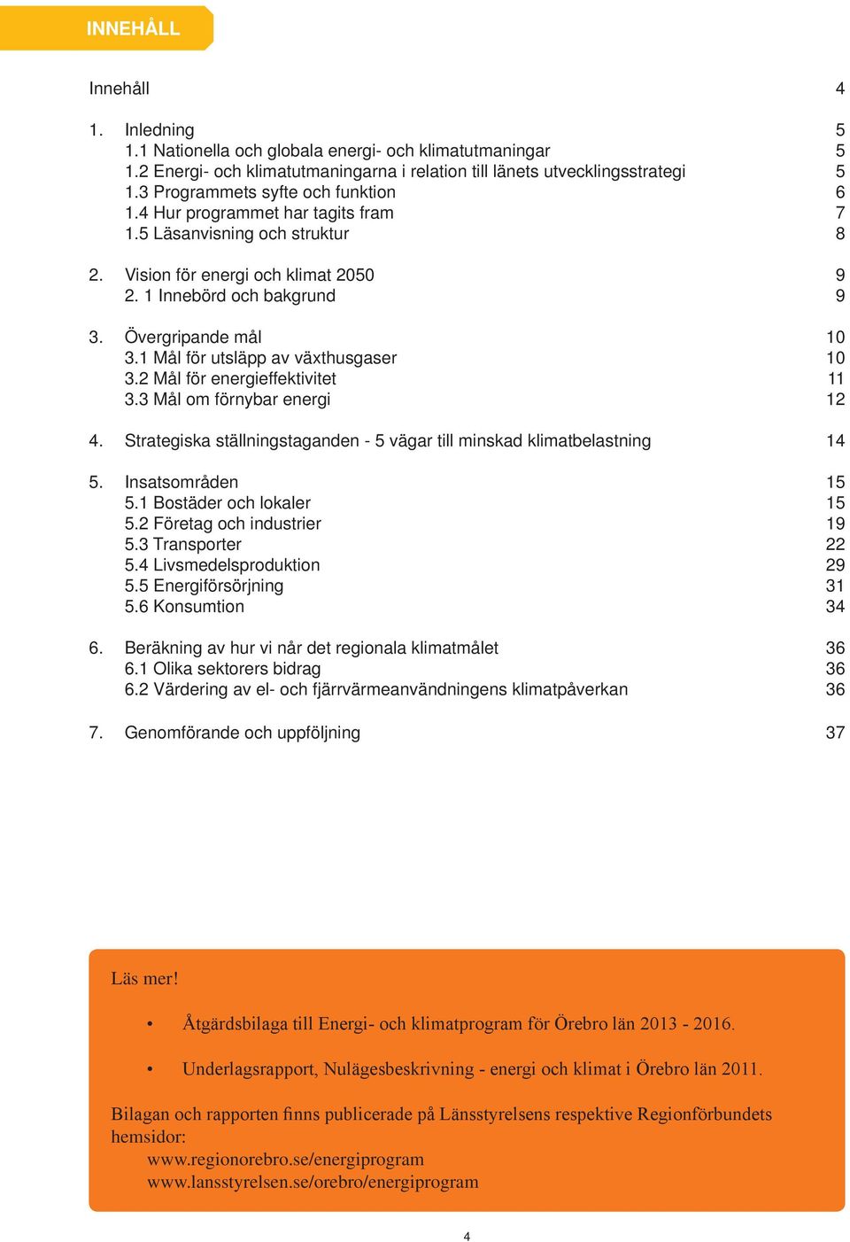 1 Mål för utsläpp av växthusgaser 10 3.2 Mål för energieffektivitet 11 3.3 Mål om förnybar energi 12 4. Strategiska ställningstaganden - 5 vägar till minskad klimatbelastning 14 5. Insatsområden 15 5.