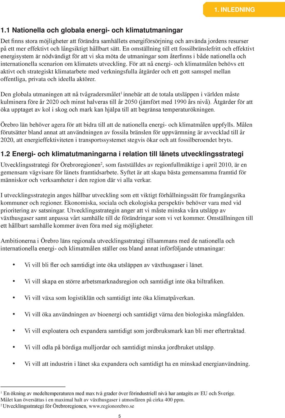 sätt. En omställning till ett fossilbränslefritt och effektivt energisystem är nödvändigt för att vi ska möta de utmaningar som återfinns i både nationella och internationella scenarion om klimatets