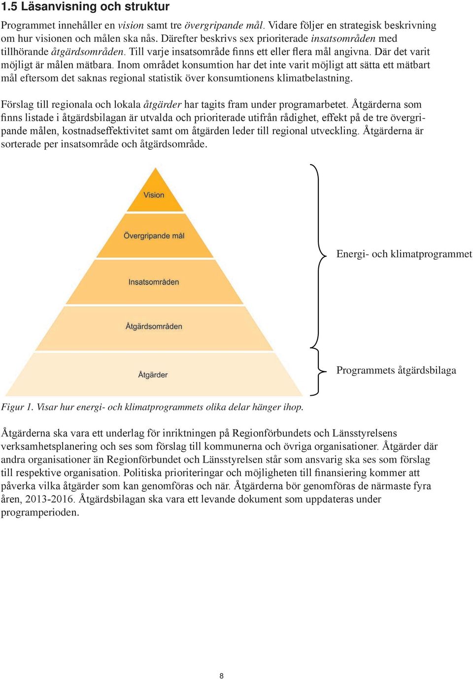 Inom området konsumtion har det inte varit möjligt att sätta ett mätbart mål eftersom det saknas regional statistik över konsumtionens klimatbelastning.