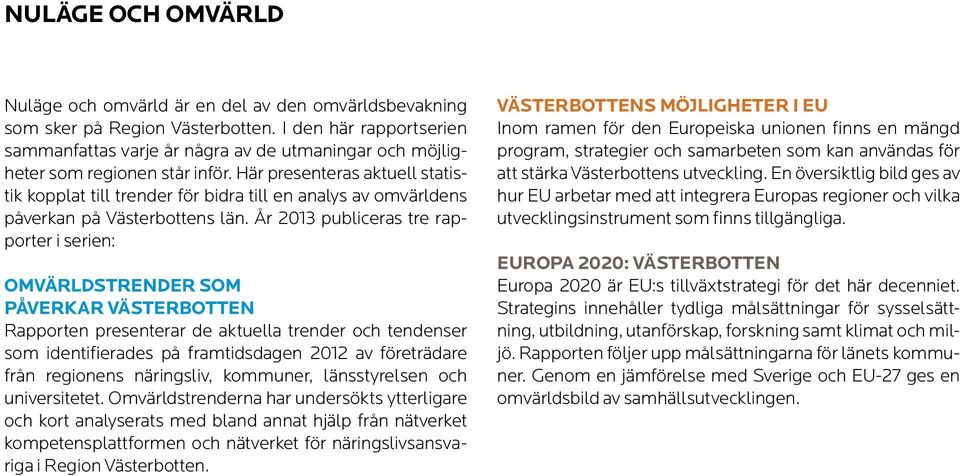 Här presenteras aktuell statistik kopplat till trender för bidra till en analys av omvärldens påverkan på Västerbottens län.