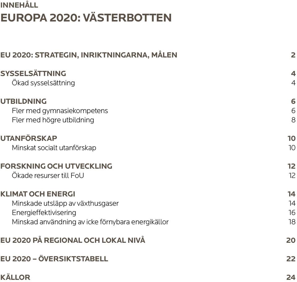 FORSKNING OCH UTVECKLING 12 Ökade resurser till FoU 12 KLIMAT OCH ENERGI 14 Minskade utsläpp av växthusgaser 14