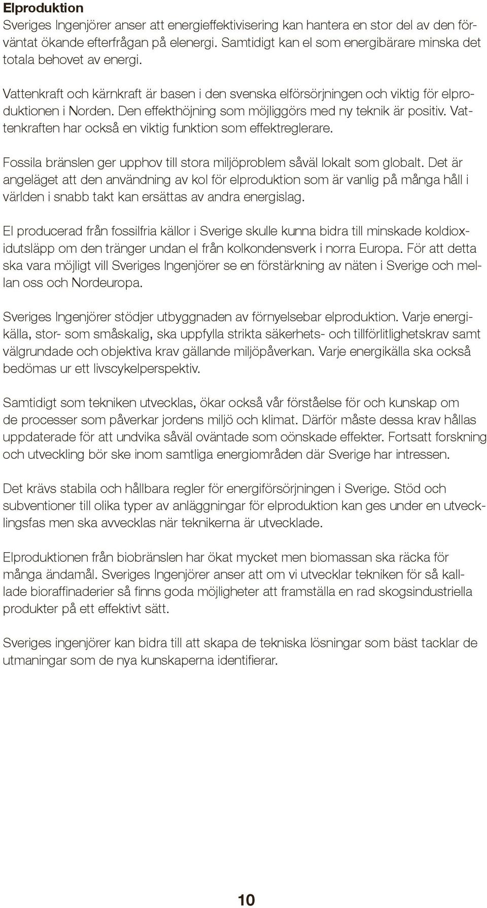 Den effekthöjning som möjliggörs med ny teknik är positiv. Vattenkraften har också en viktig funktion som effektreglerare. Fossila bränslen ger upphov till stora miljöproblem såväl lokalt som globalt.