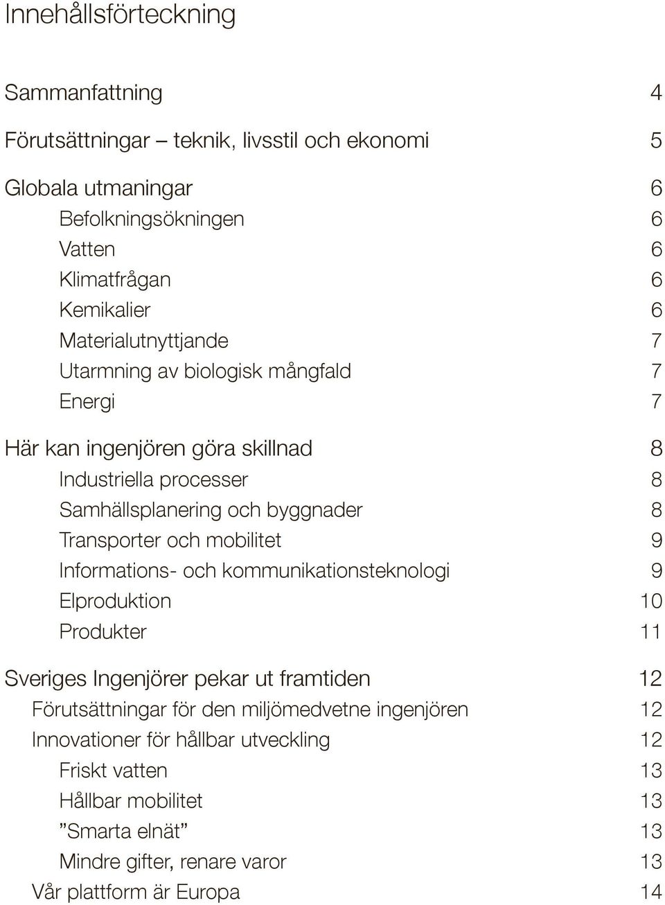 Transporter och mobilitet 9 Informations- och kommunikationsteknologi 9 Elproduktion 10 Produkter 11 Sveriges Ingenjörer pekar ut framtiden 12 Förutsättningar för den