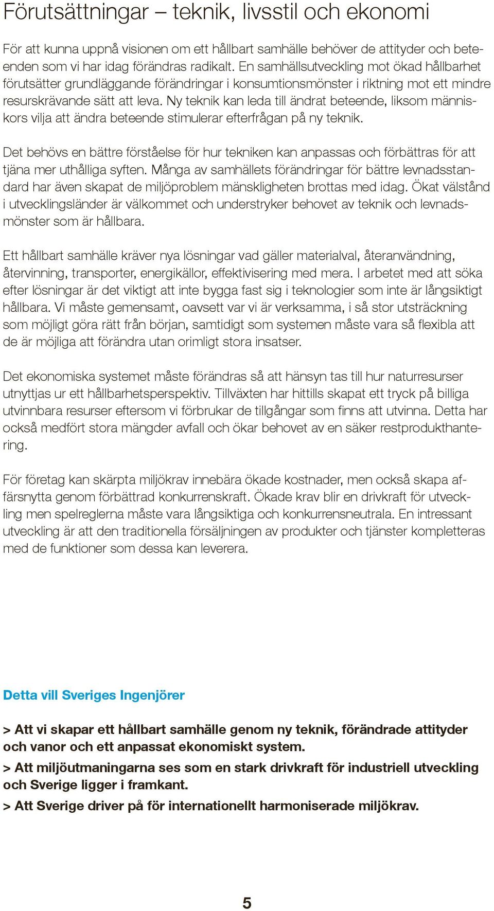 Ny teknik kan leda till ändrat beteende, liksom människors vilja att ändra beteende stimulerar efterfrågan på ny teknik.