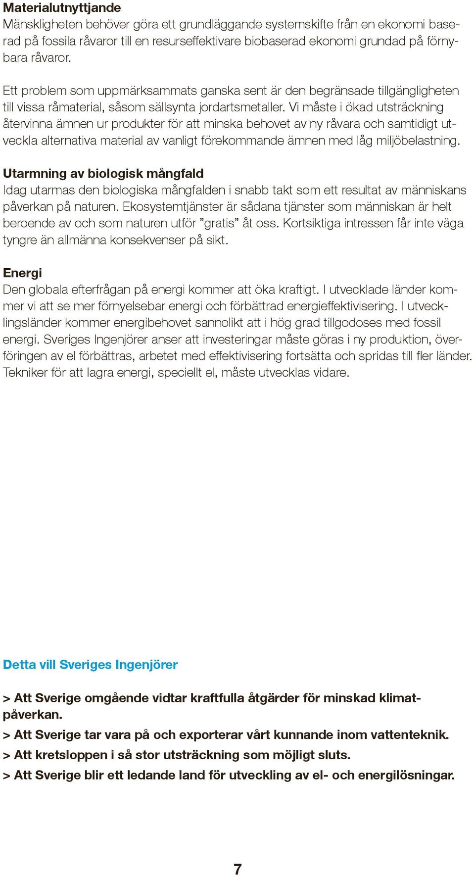 Vi måste i ökad utsträckning återvinna ämnen ur produkter för att minska behovet av ny råvara och samtidigt utveckla alternativa material av vanligt förekommande ämnen med låg miljöbelastning.