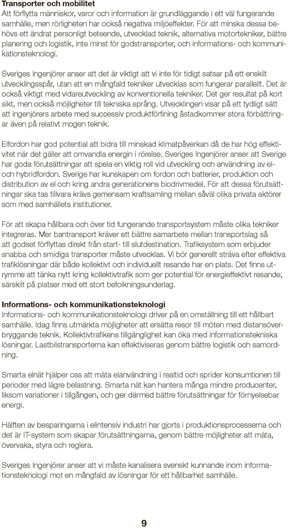 kommunikationsteknologi. Sveriges Ingenjörer anser att det är viktigt att vi inte för tidigt satsar på ett enskilt utvecklingsspår, utan att en mångfald tekniker utvecklas som fungerar parallellt.