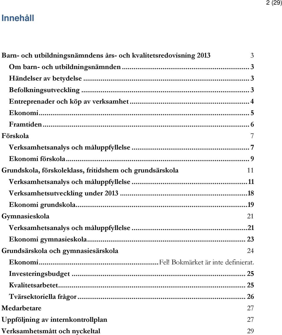 .. 9 Grundskola, förskoleklass, fritidshem och grundsärskola Verksamhetsanalys och måluppfyllelse... 11 Verksamhetsutveckling under 2013... 18 Ekonomi grundskola.