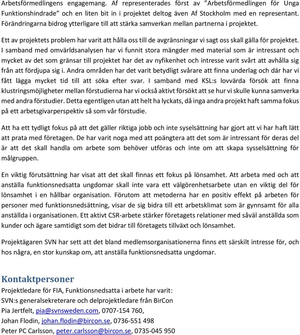 I samband med omvärldsanalysen har vi funnit stora mängder med material som är intressant och mycket av det som gränsar till projektet har det av nyfikenhet och intresse varit svårt att avhålla sig