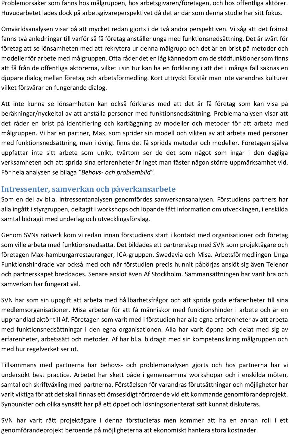 Det är svårt för företag att se lönsamheten med att rekrytera ur denna målgrupp och det är en brist på metoder och modeller för arbete med målgruppen.