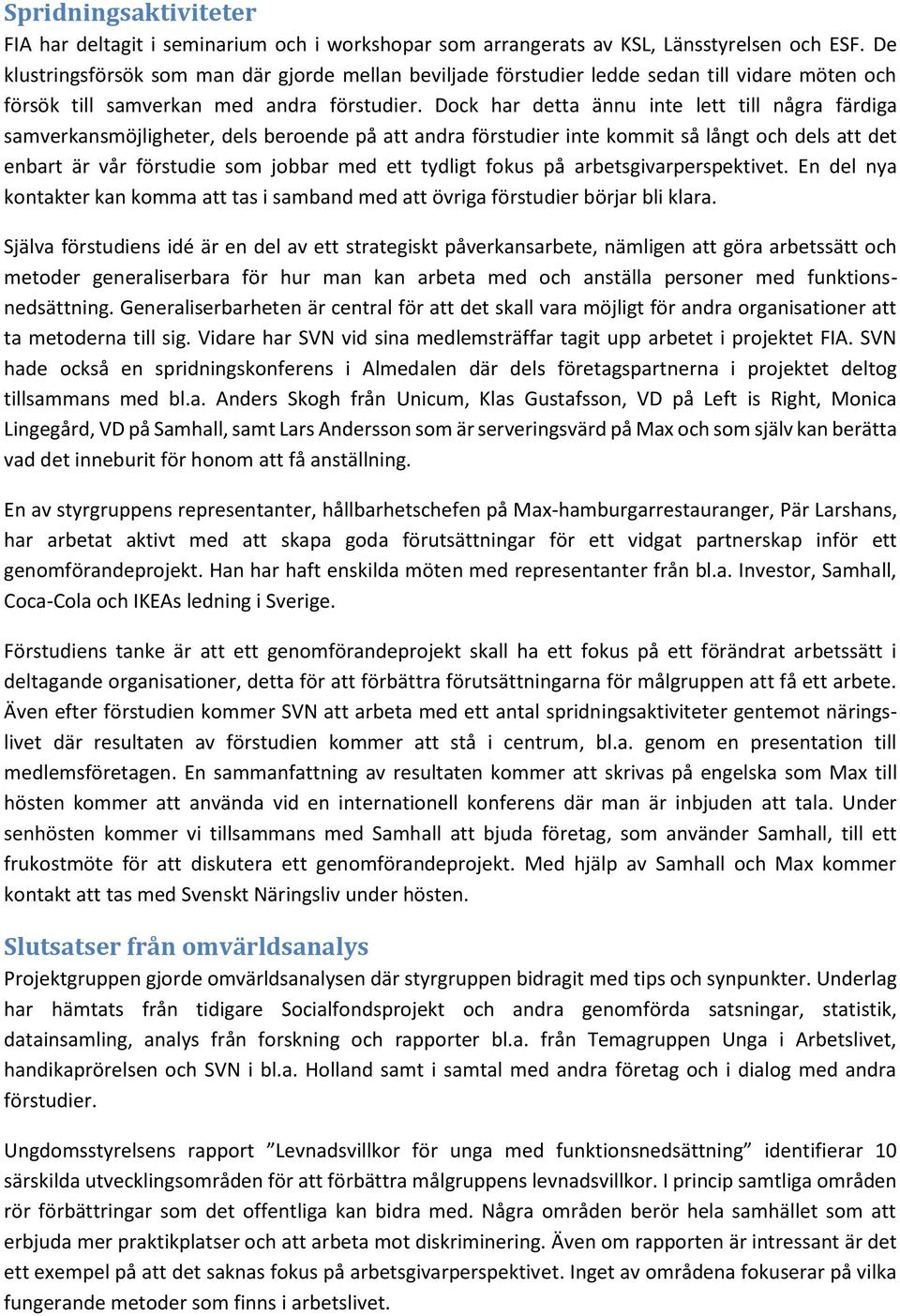 Dock har detta ännu inte lett till några färdiga samverkansmöjligheter, dels beroende på att andra förstudier inte kommit så långt och dels att det enbart är vår förstudie som jobbar med ett tydligt
