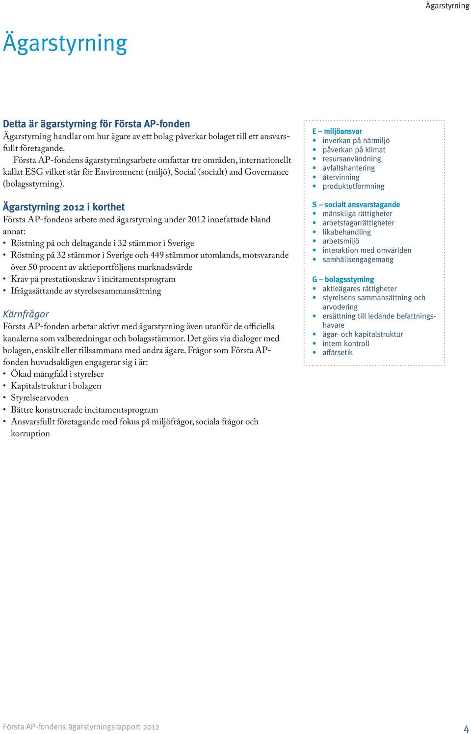 Ägarstyrning 2012 i korthet Första AP-fondens arbete med ägarstyrning under 2012 innefattade bland annat: Röstning på och deltagande i 32 stämmor i Sverige Röstning på 32 stämmor i Sverige och 449