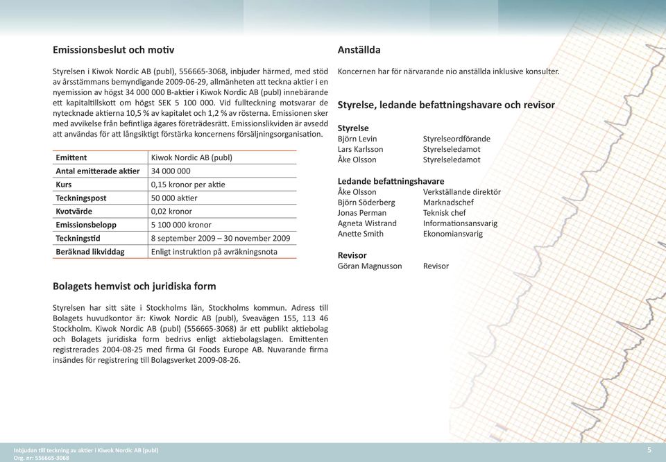 Emissionen sker med avvikelse från befintliga ägares företrädesrätt. Emissionslikviden är avsedd att användas för att långsiktigt förstärka koncernens försäljningsorganisation.