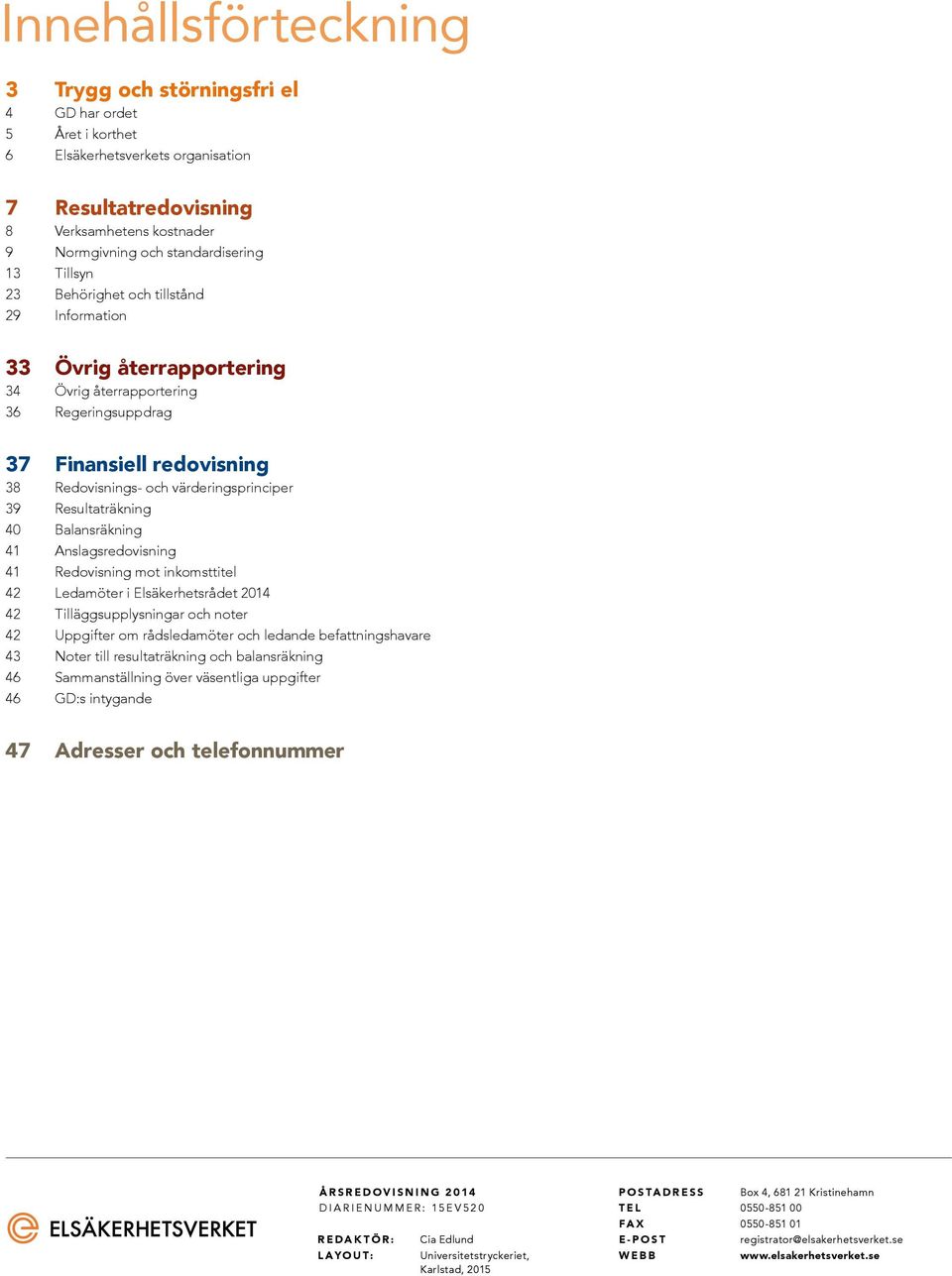 Resultaträkning 40 Balansräkning 41 Anslagsredovisning 41 Redovisning mot inkomsttitel 42 Ledamöter i Elsäkerhetsrådet 2014 42 Tilläggsupplysningar och noter 42 Uppgifter om rådsledamöter och ledande