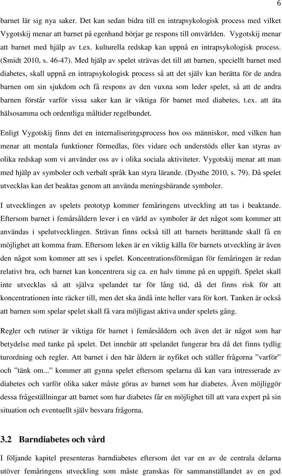 Med hjälp av spelet strävas det till att barnen, speciellt barnet med diabetes, skall uppnå en intrapsykologisk process så att det själv kan berätta för de andra barnen om sin sjukdom och få respons