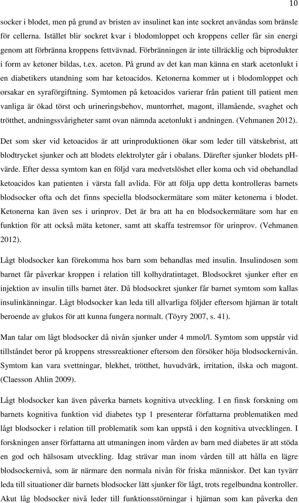 aceton. På grund av det kan man känna en stark acetonlukt i en diabetikers utandning som har ketoacidos. Ketonerna kommer ut i blodomloppet och orsakar en syraförgiftning.