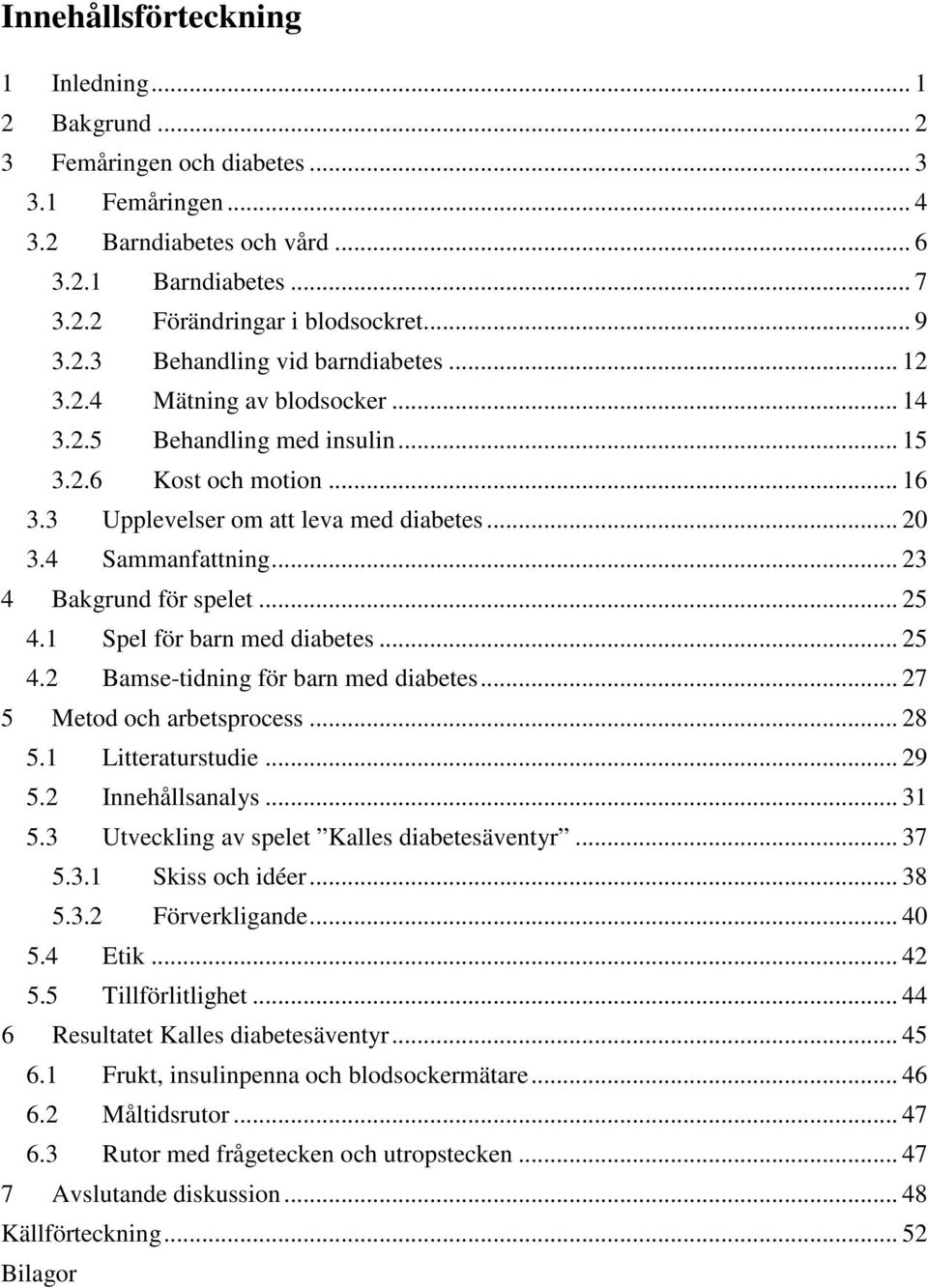 4 Sammanfattning... 23 4 Bakgrund för spelet... 25 4.1 Spel för barn med diabetes... 25 4.2 Bamse-tidning för barn med diabetes... 27 5 Metod och arbetsprocess... 28 5.1 Litteraturstudie... 29 5.