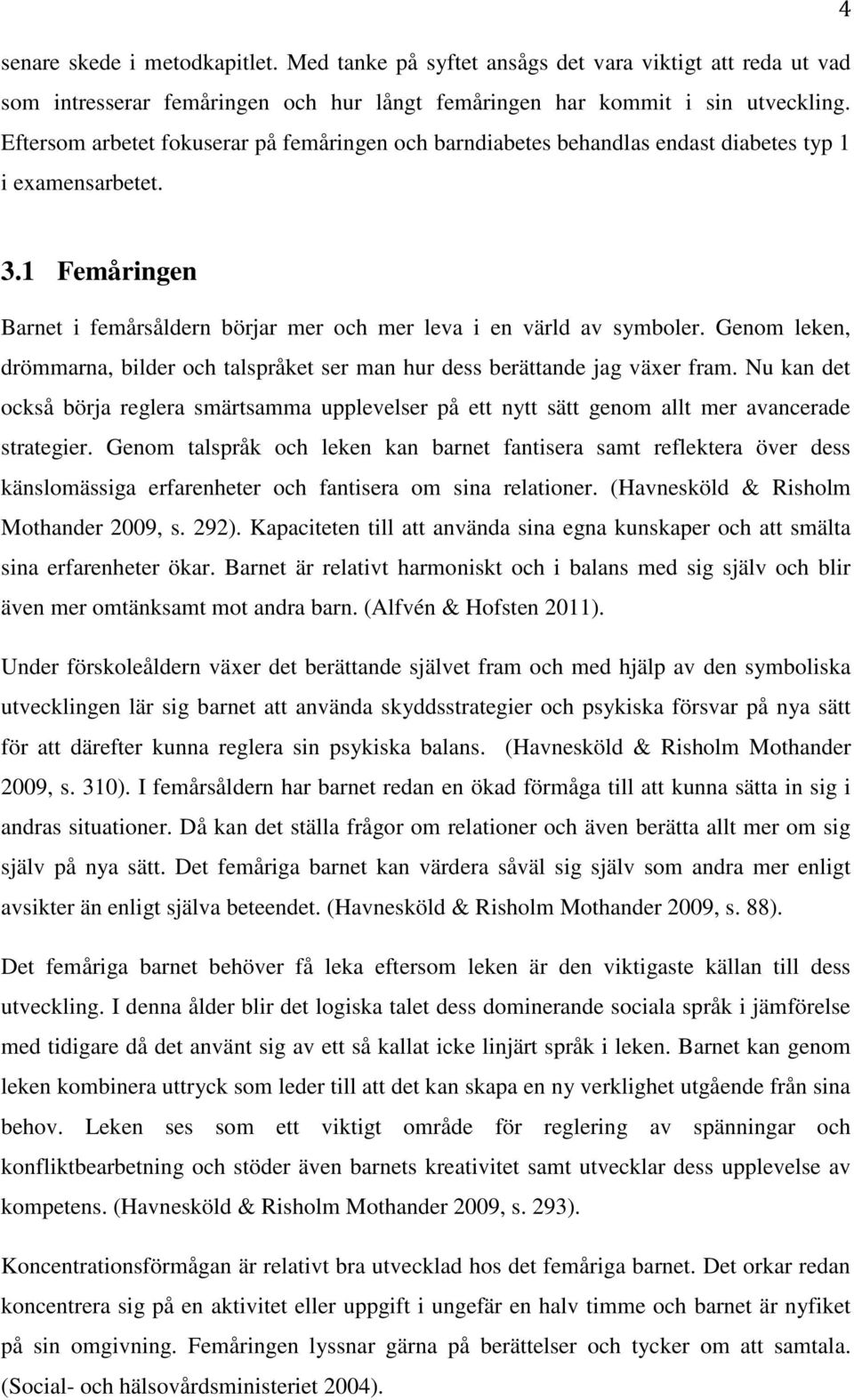 Genom leken, drömmarna, bilder och talspråket ser man hur dess berättande jag växer fram. Nu kan det också börja reglera smärtsamma upplevelser på ett nytt sätt genom allt mer avancerade strategier.