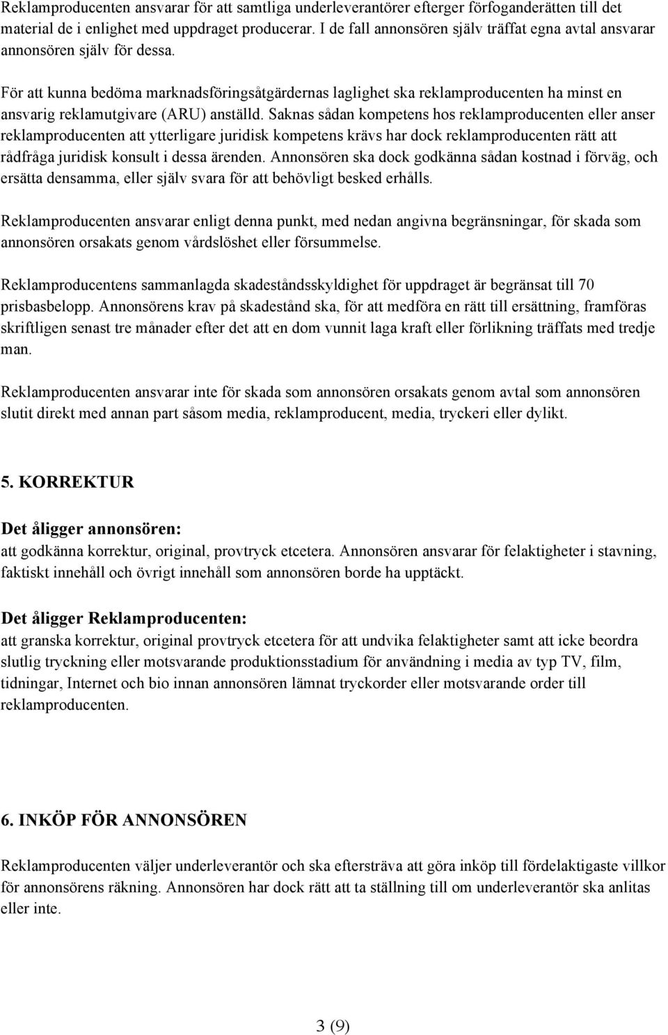 För att kunna bedöma marknadsföringsåtgärdernas laglighet ska reklamproducenten ha minst en ansvarig reklamutgivare (ARU) anställd.