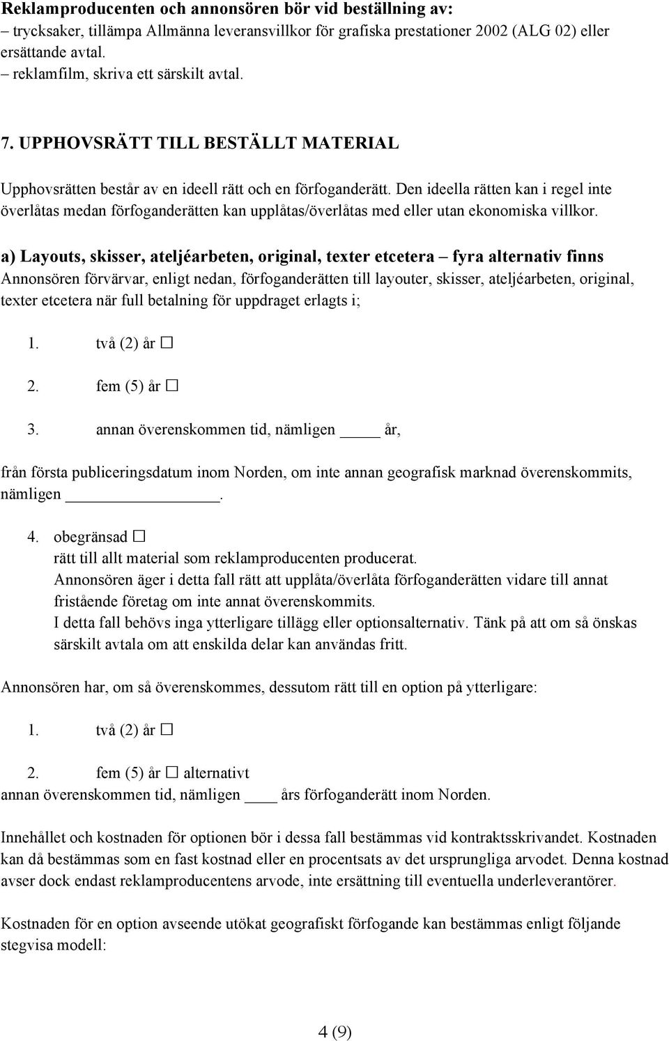 Den ideella rätten kan i regel inte överlåtas medan förfoganderätten kan upplåtas/överlåtas med eller utan ekonomiska villkor.