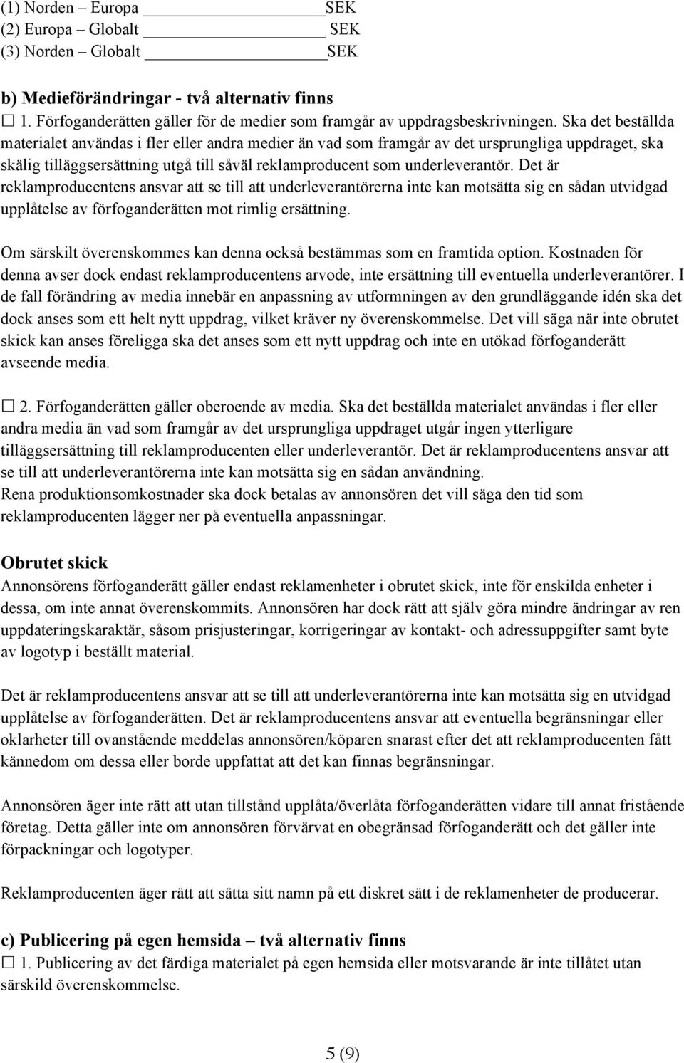 Det är reklamproducentens ansvar att se till att underleverantörerna inte kan motsätta sig en sådan utvidgad upplåtelse av förfoganderätten mot rimlig ersättning.