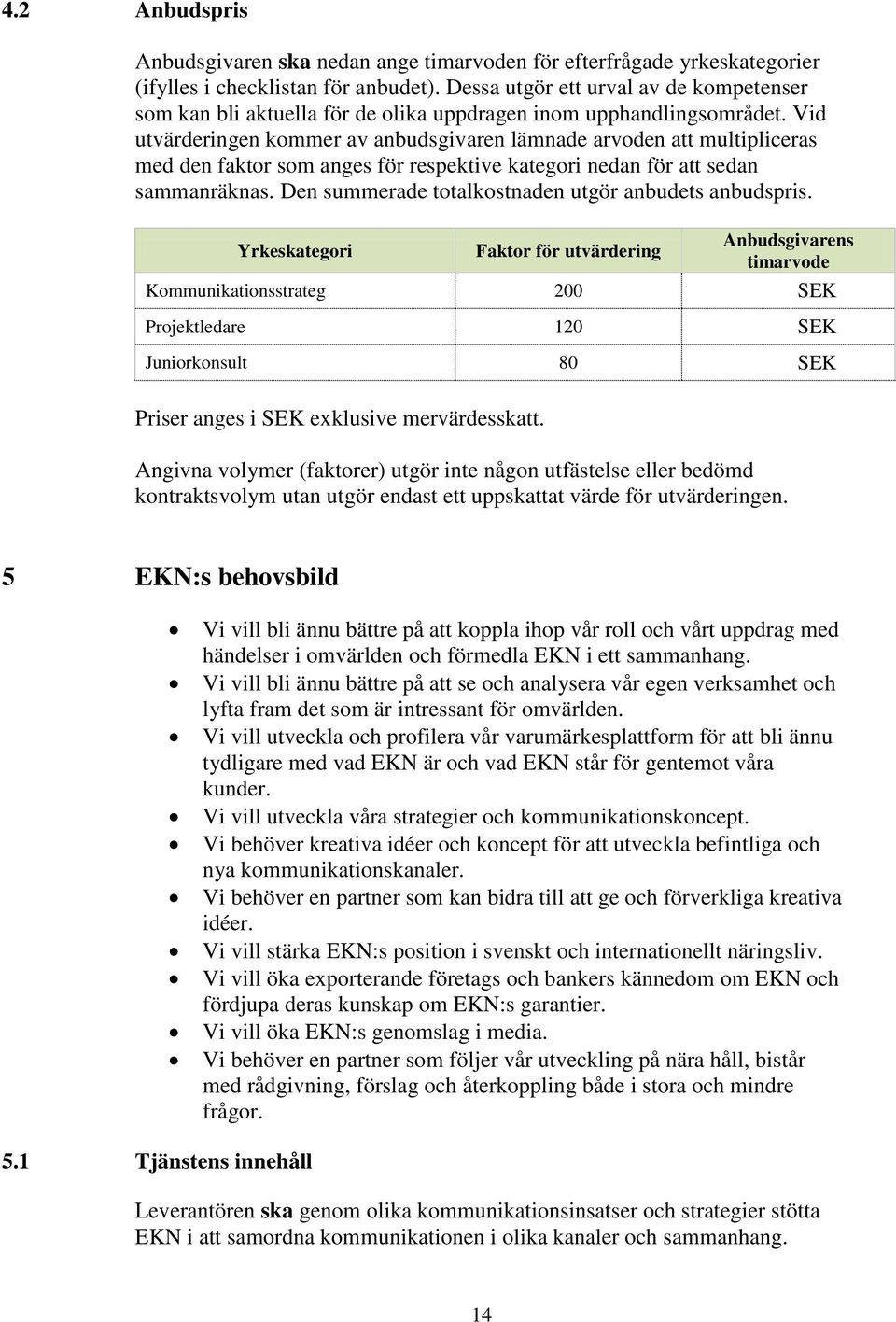 Vid utvärderingen kommer av anbudsgivaren lämnade arvoden att multipliceras med den faktor som anges för respektive kategori nedan för att sedan sammanräknas.