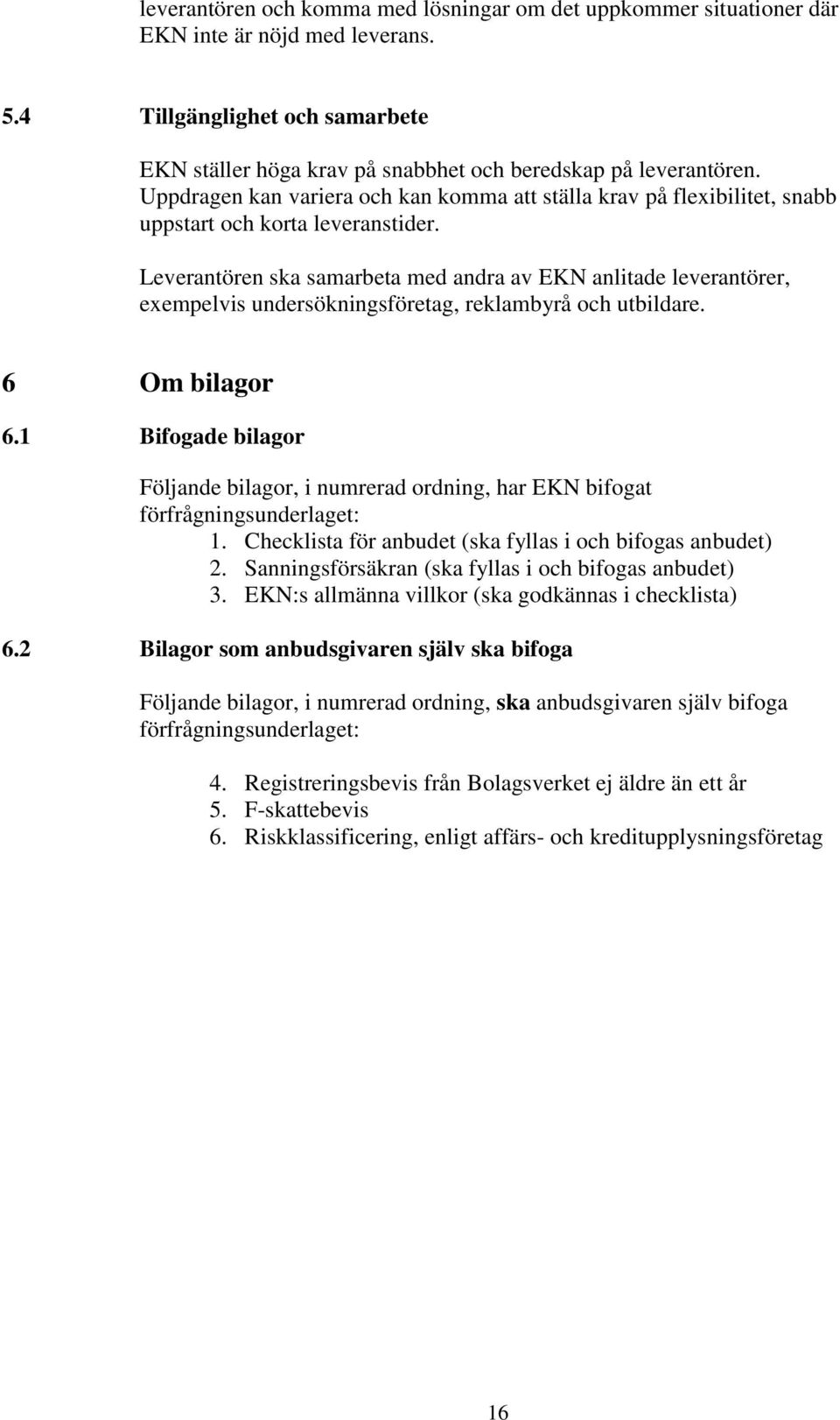 Leverantören ska samarbeta med andra av EKN anlitade leverantörer, exempelvis undersökningsföretag, reklambyrå och utbildare. 6 Om bilagor 6.