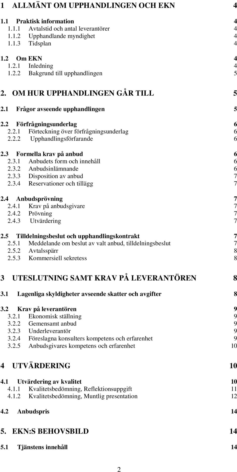 3 Formella krav på anbud 6 2.3.1 Anbudets form och innehåll 6 2.3.2 Anbudsinlämnande 6 2.3.3 Disposition av anbud 7 2.3.4 Reservationer och tillägg 7 2.4 Anbudsprövning 7 2.4.1 Krav på anbudsgivare 7 2.