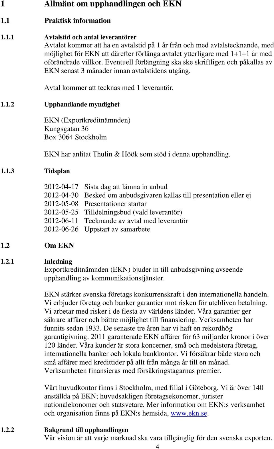 Avtal kommer att tecknas med 1 leverantör. 1.1.2 Upphandlande myndighet 1.1.3 Tidsplan 1.