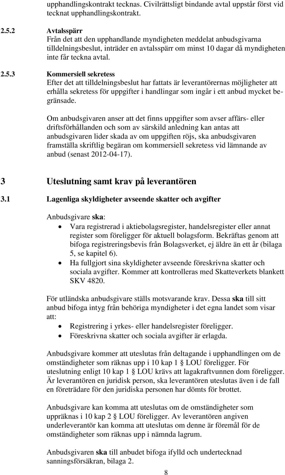 3 Kommersiell sekretess Efter det att tilldelningsbeslut har fattats är leverantörernas möjligheter att erhålla sekretess för uppgifter i handlingar som ingår i ett anbud mycket begränsade.