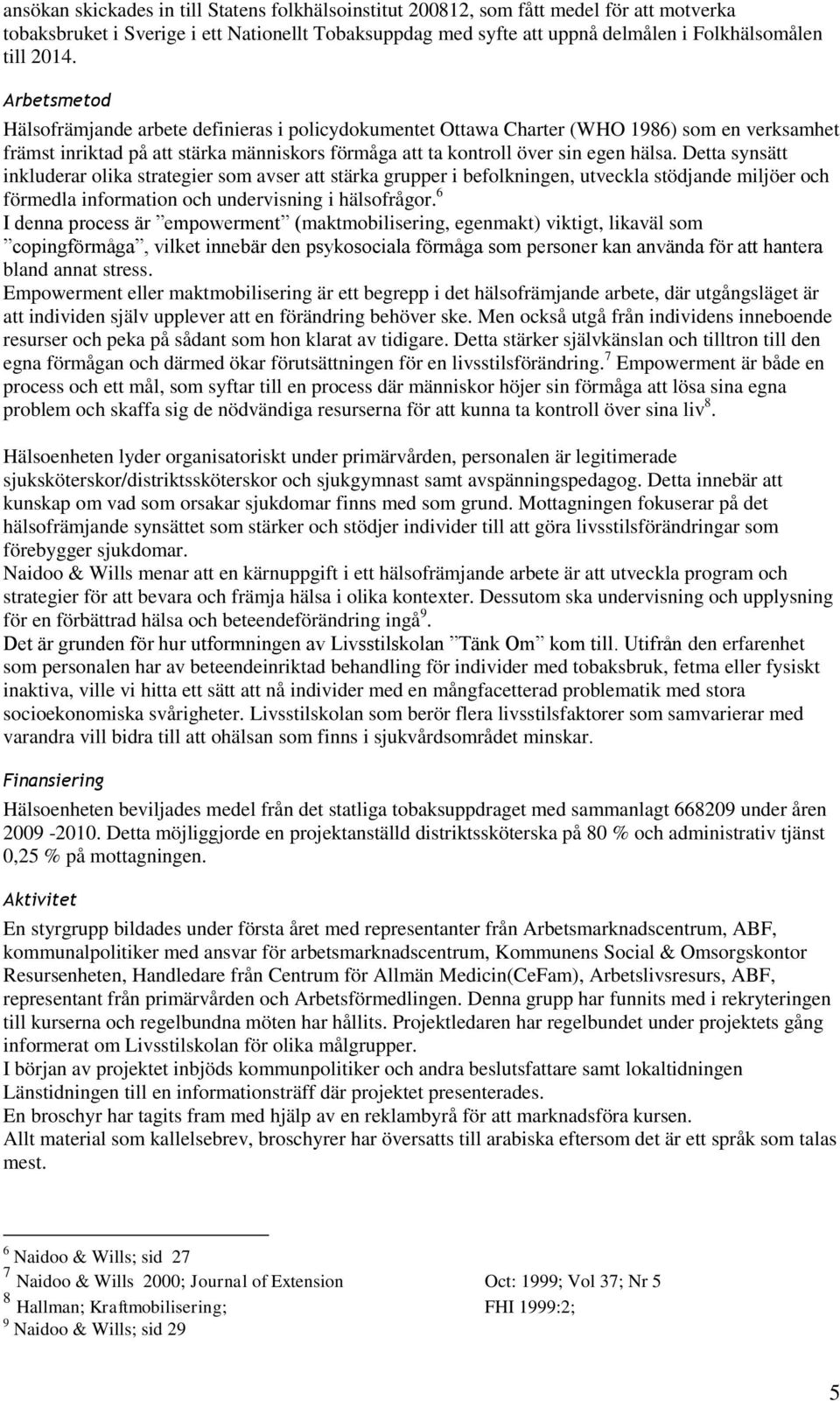 Detta synsätt inkluderar olika strategier som avser att stärka grupper i befolkningen, utveckla stödjande miljöer och förmedla information och undervisning i hälsofrågor.