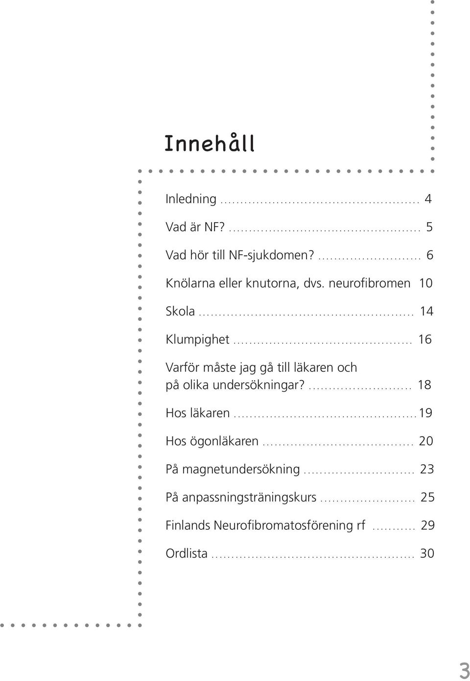 .......................... 18 Hos läkaren..............................................19 Hos ögonläkaren...................................... 20 På magnetundersökning.