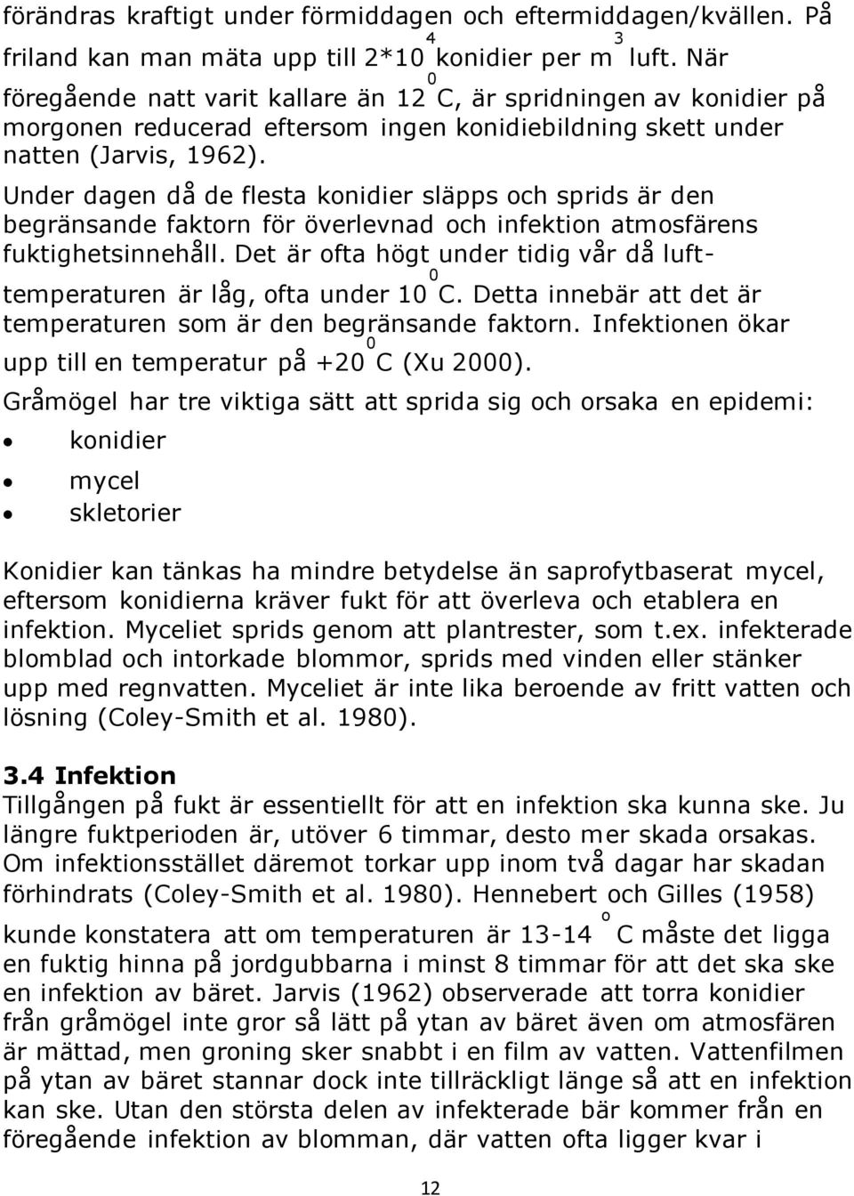 Under dagen då de flesta konidier släpps och sprids är den begränsande faktorn för överlevnad och infektion atmosfärens fuktighetsinnehåll.