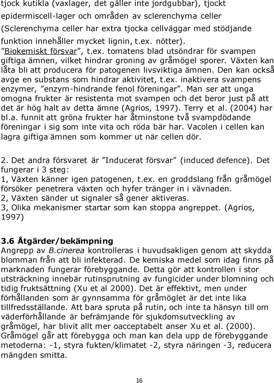 Växten kan låta bli att producera för patogenen livsviktiga ämnen. Den kan också avge en substans som hindrar aktivitet, t.ex. inaktivera svampens enzymer, enzym-hindrande fenol föreningar.