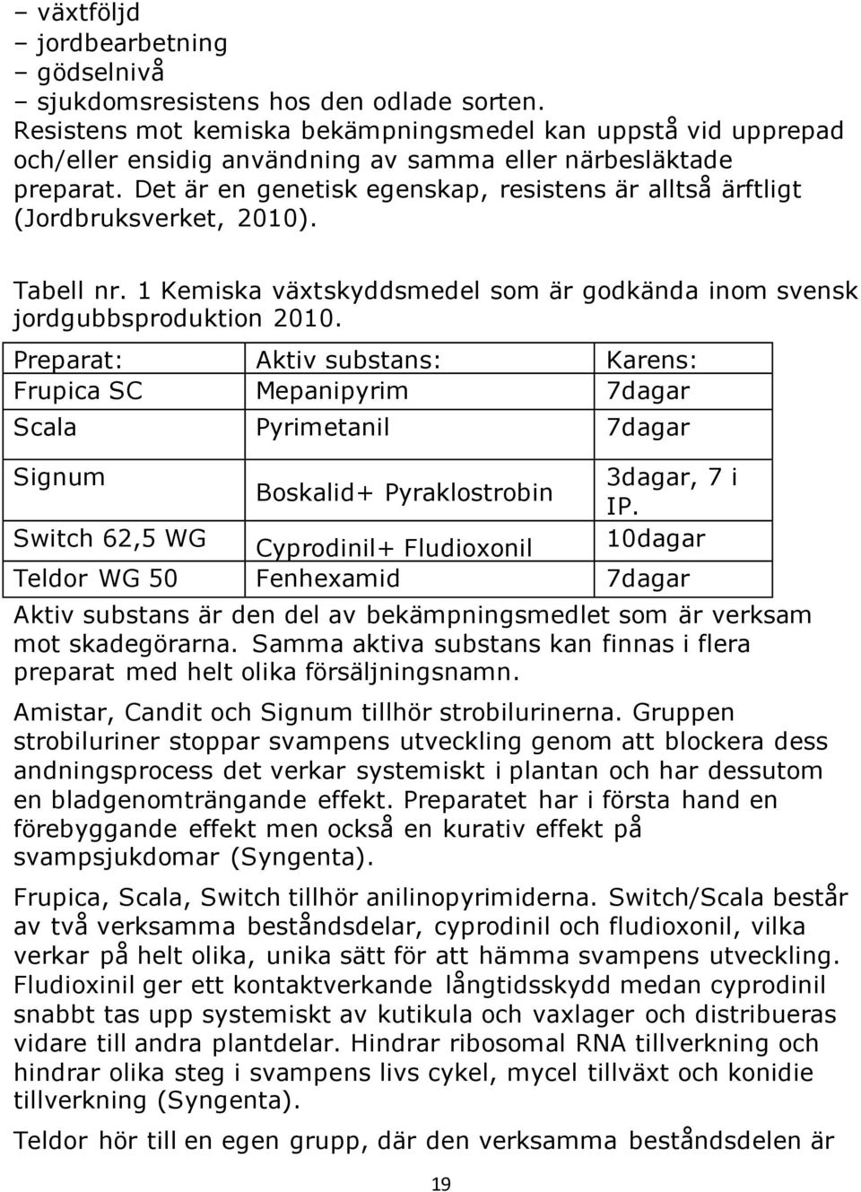 Det är en genetisk egenskap, resistens är alltså ärftligt (Jordbruksverket, 2010). Tabell nr. 1 Kemiska växtskyddsmedel som är godkända inom svensk jordgubbsproduktion 2010.