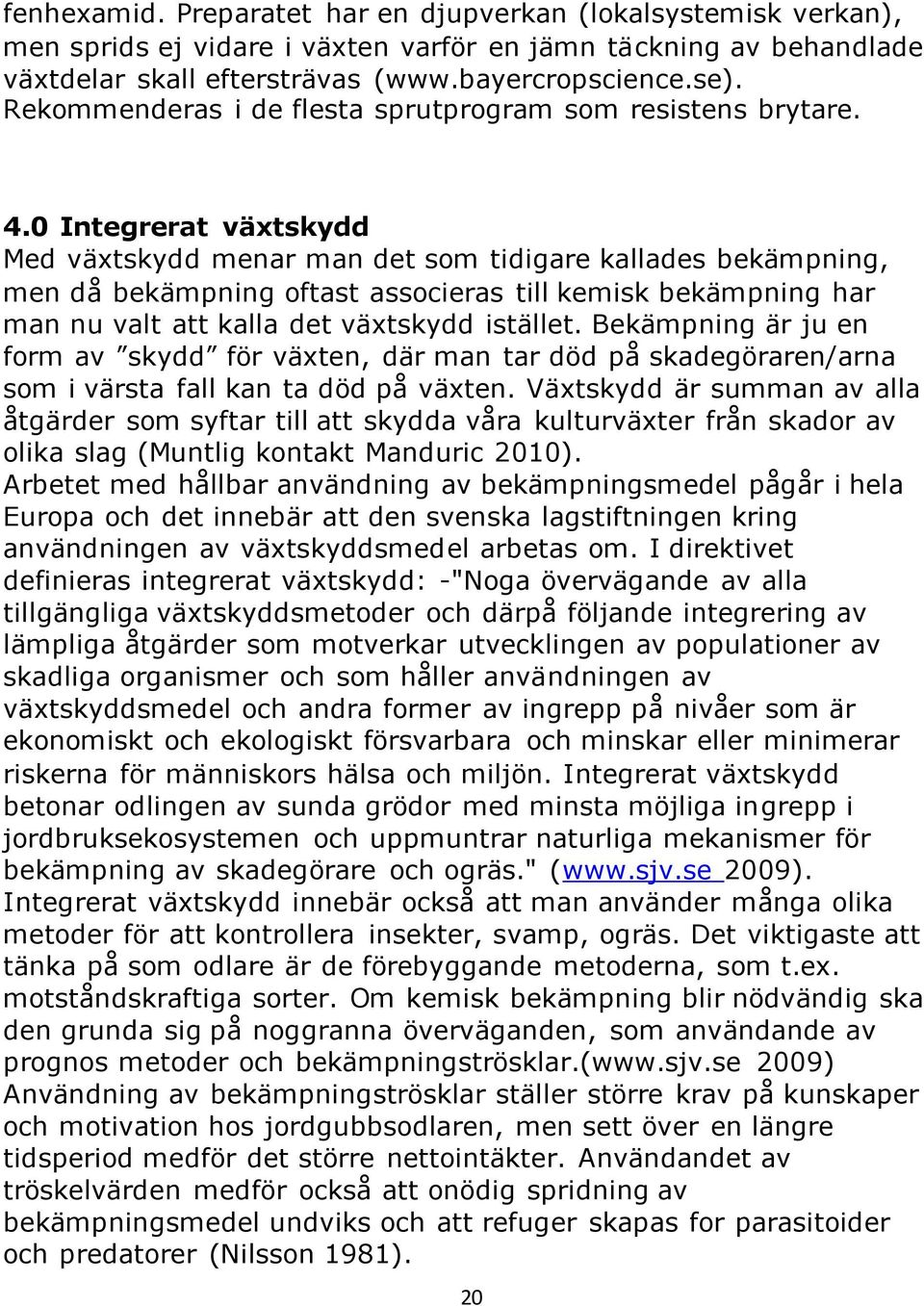 0 Integrerat växtskydd Med växtskydd menar man det som tidigare kallades bekämpning, men då bekämpning oftast associeras till kemisk bekämpning har man nu valt att kalla det växtskydd istället.