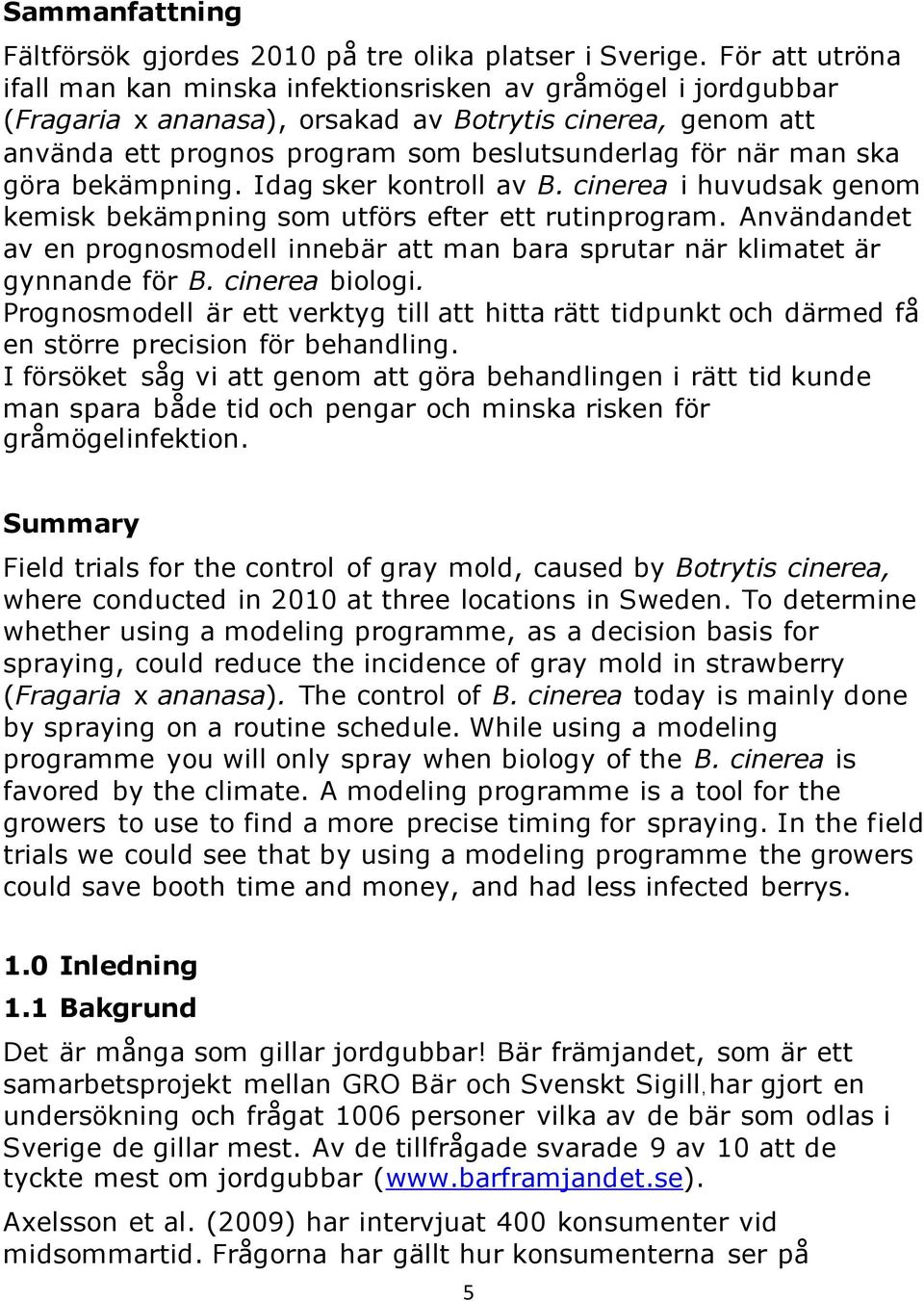 ska göra bekämpning. Idag sker kontroll av B. cinerea i huvudsak genom kemisk bekämpning som utförs efter ett rutinprogram.