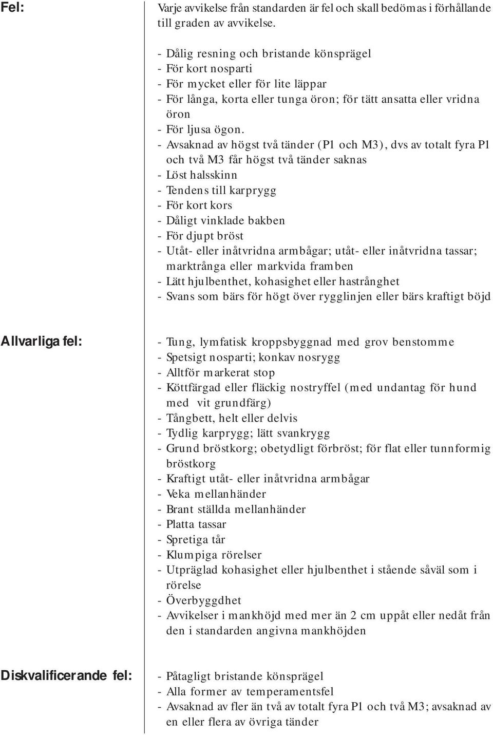 - Avsaknad av högst två tänder (P1 och M3), dvs av totalt fyra P1 och två M3 får högst två tänder saknas - Löst halsskinn - Tendens till karprygg - För kort kors - Dåligt vinklade bakben - För djupt