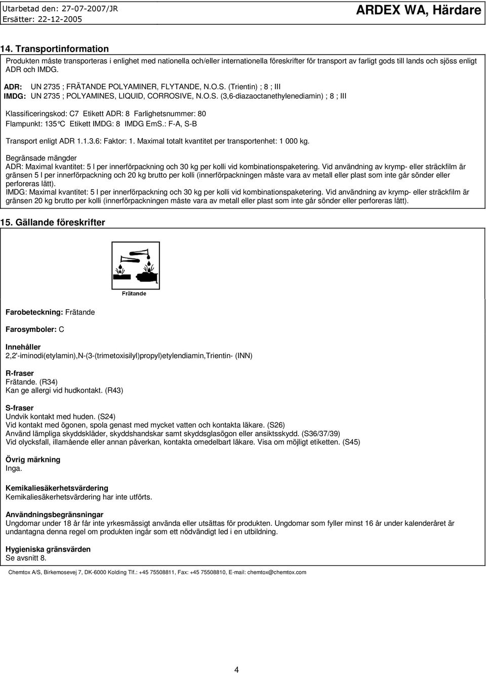 ADR: UN 2735 ; FRÄTANDE POLYAMINER, FLYTANDE, N.O.S. (Trientin) ; 8 ; III IMDG: UN 2735 ; POLYAMINES, LIQUID, CORROSIVE, N.O.S. (3,6-diazaoctanethylenediamin) ; 8 ; III Klassificeringskod: C7 Etikett ADR: 8 Farlighetsnummer: 80 Flampunkt: 135 C Etikett IMDG: 8 IMDG EmS.