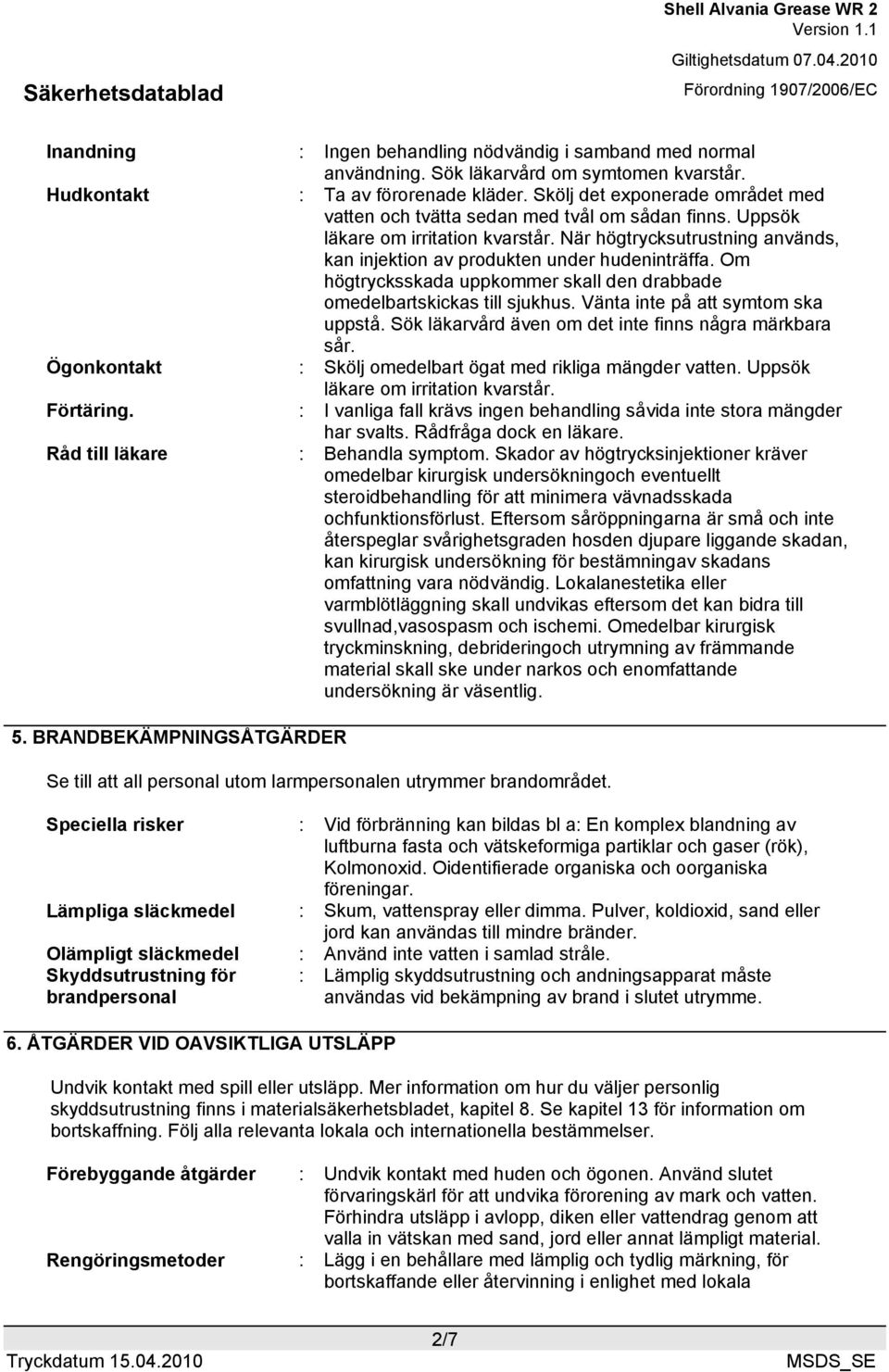 Om högtrycksskada uppkommer skall den drabbade omedelbartskickas till sjukhus. Vänta inte på att symtom ska uppstå. Sök läkarvård även om det inte finns några märkbara sår.