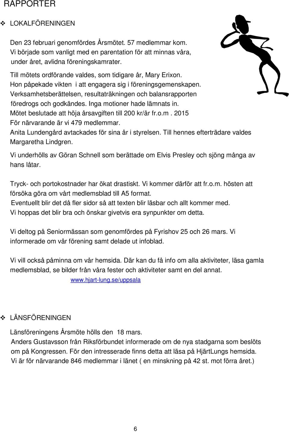 Verksamhetsberättelsen, resultaträkningen och balansrapporten föredrogs och godkändes. Inga motioner hade lämnats in. Mötet beslutade att höja årsavgiften till 200 kr/år fr.o.m. 2015 För närvarande är vi 479 medlemmar.