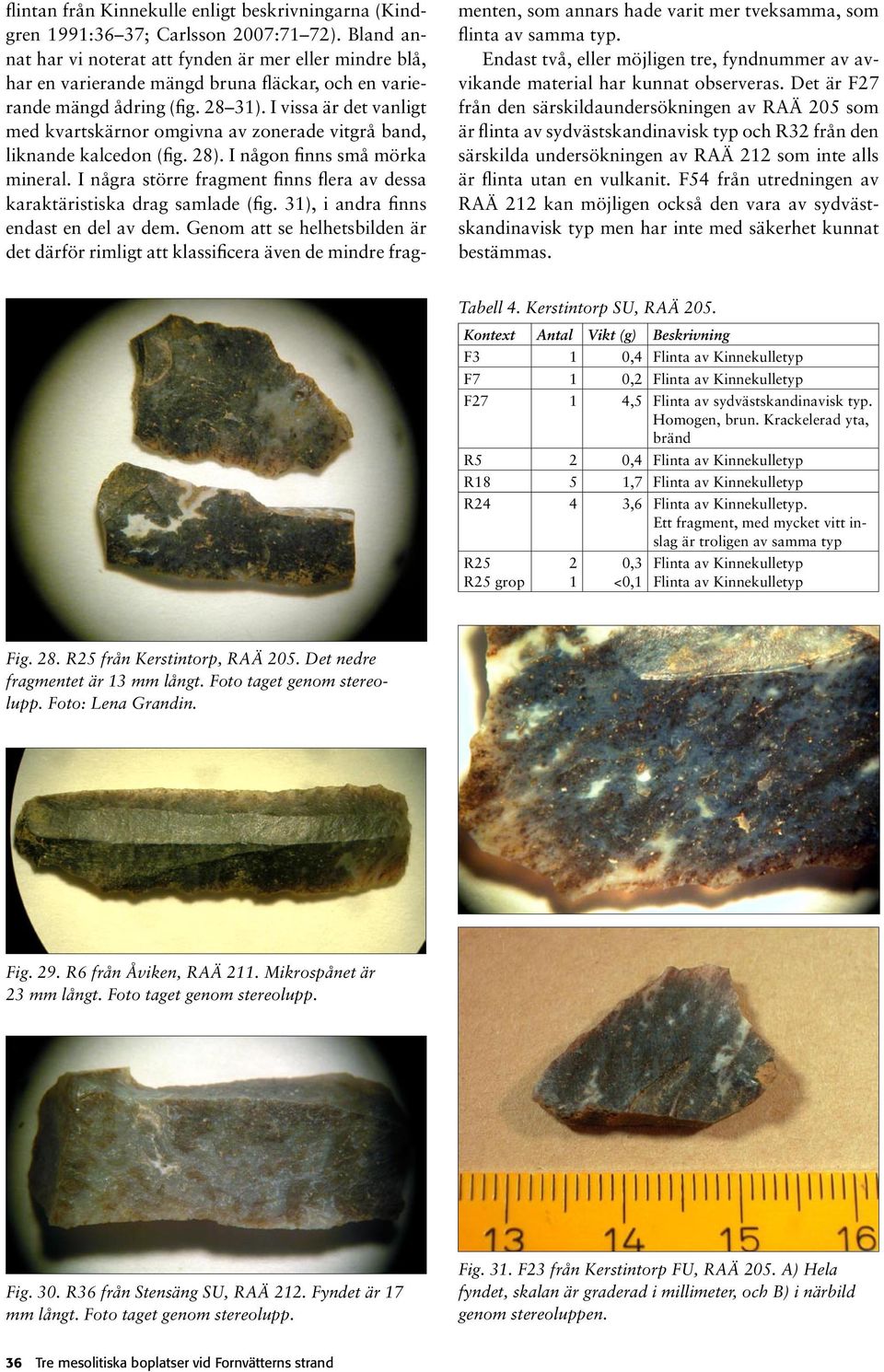 I vissa är det vanligt med kvartskärnor omgivna av zonerade vitgrå band, liknande kalcedon (fig. 28). I någon finns små mörka mineral.