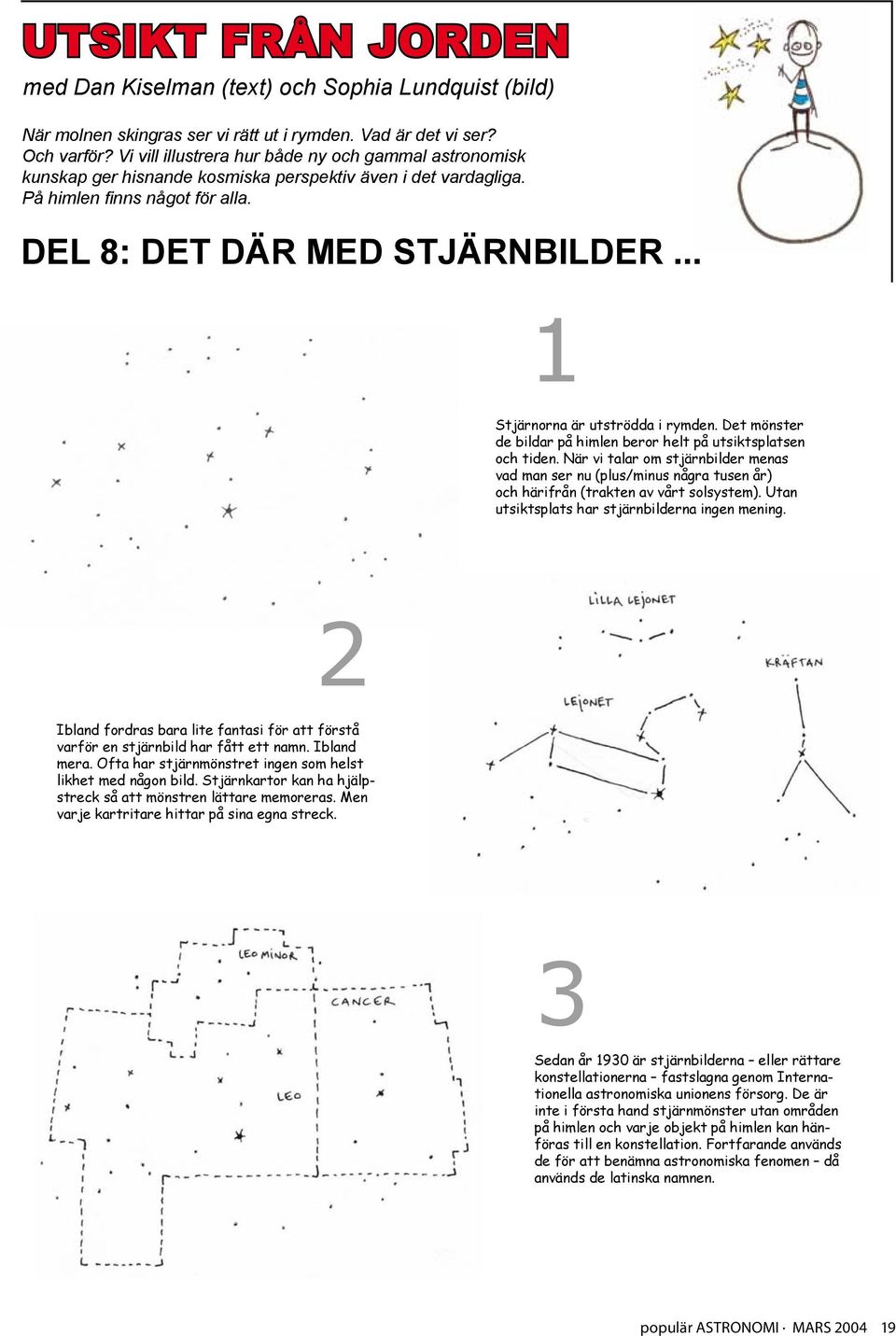 .. 1 Stjärnorna är utströdda i rymden. Det mönster de bildar på himlen beror helt på utsiktsplatsen och tiden.