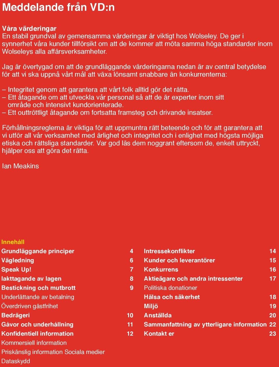 Jag är övertygad om att de grundläggande värderingarna nedan är av central betydelse för att vi ska uppnå vårt mål att växa lönsamt snabbare än konkurrenterna: Integritet genom att garantera att vårt