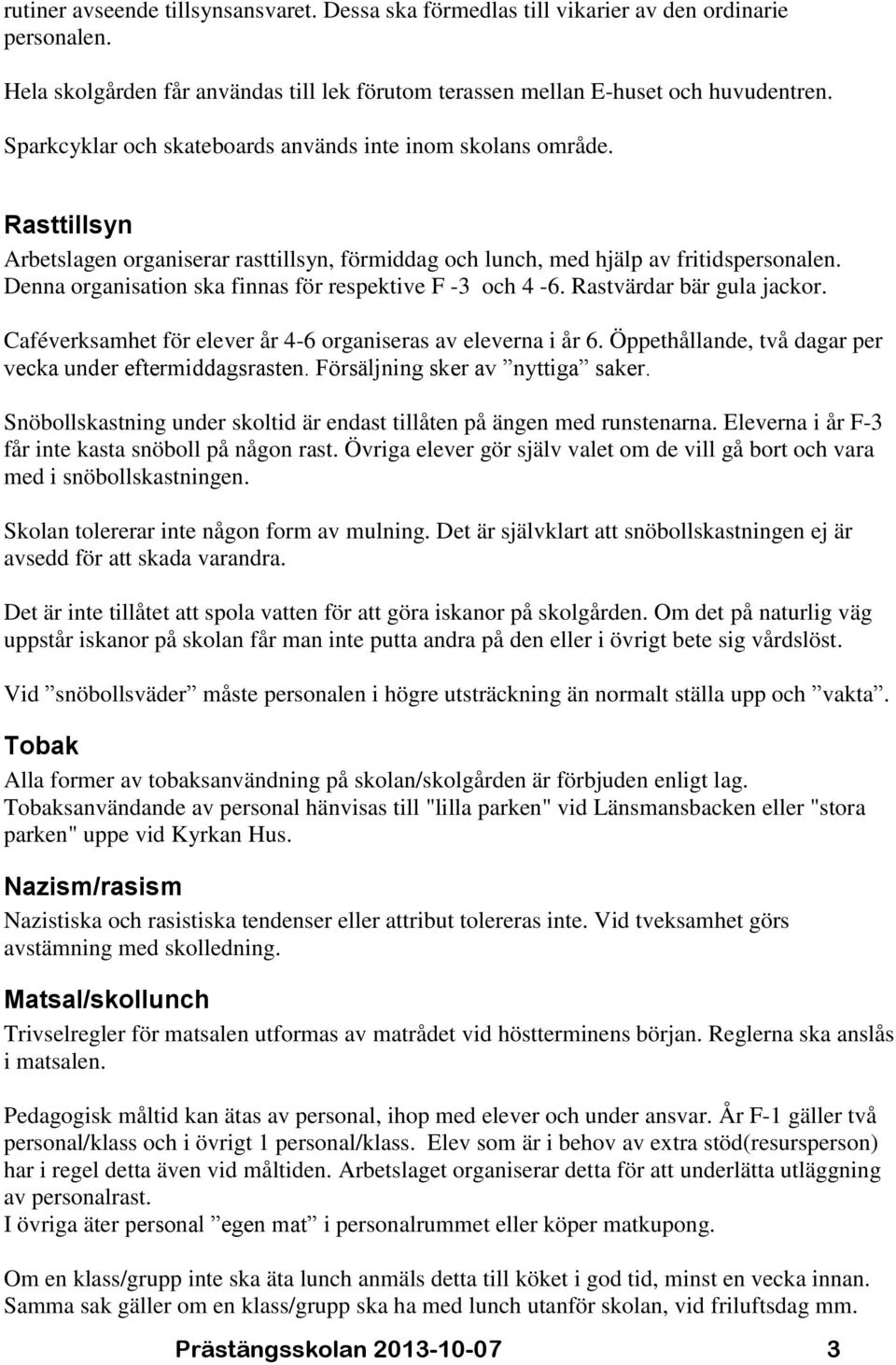 Denna organisation ska finnas för respektive F -3 och 4-6. Rastvärdar bär gula jackor. Caféverksamhet för elever år 4-6 organiseras av eleverna i år 6.