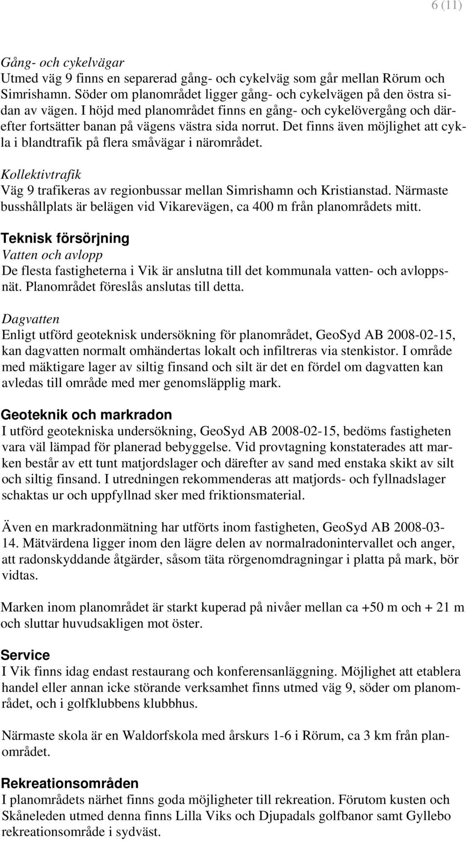 Kollektivtrafik Väg 9 trafikeras av regionbussar mellan Simrishamn och Kristianstad. Närmaste busshållplats är belägen vid Vikarevägen, ca 400 m från planområdets mitt.