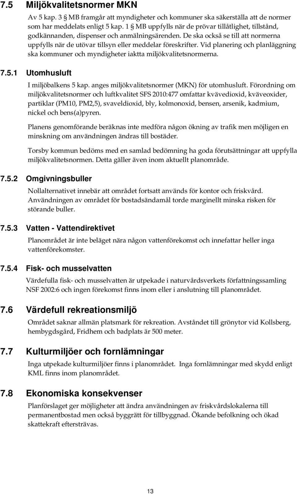 Vid planering och planläggning ska kommuner och myndigheter iaktta miljökvalitetsnormerna. 7.5.1 Utomhusluft I miljöbalkens 5 kap. anges miljökvalitetsnormer (MKN) för utomhusluft.