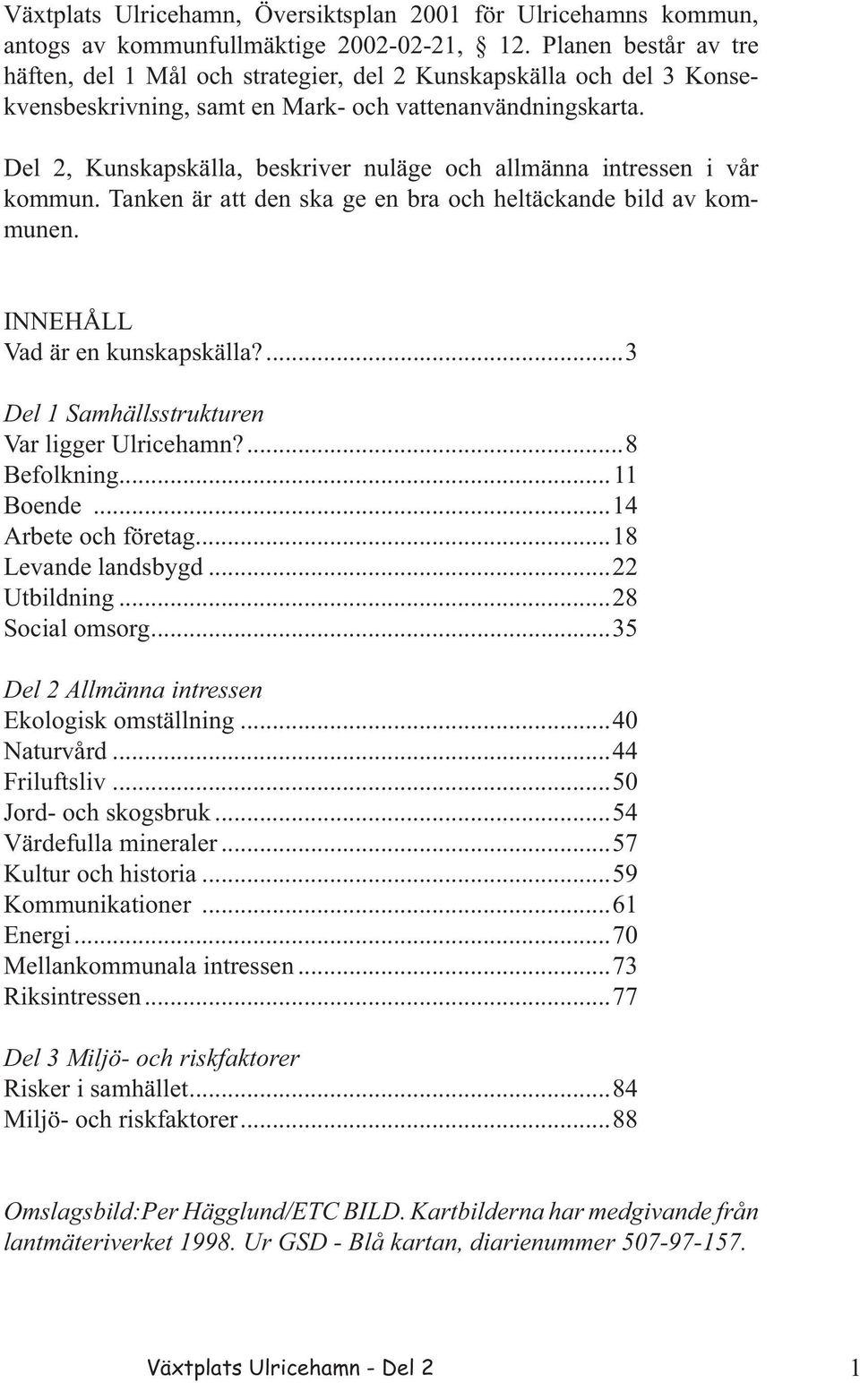 Del 2, Kunskapskälla, beskriver nuläge och allmänna intressen i vår kommun. Tanken är att den ska ge en bra och heltäckande bild av kommunen. INNEHÅLL Vad är en kunskapskälla?