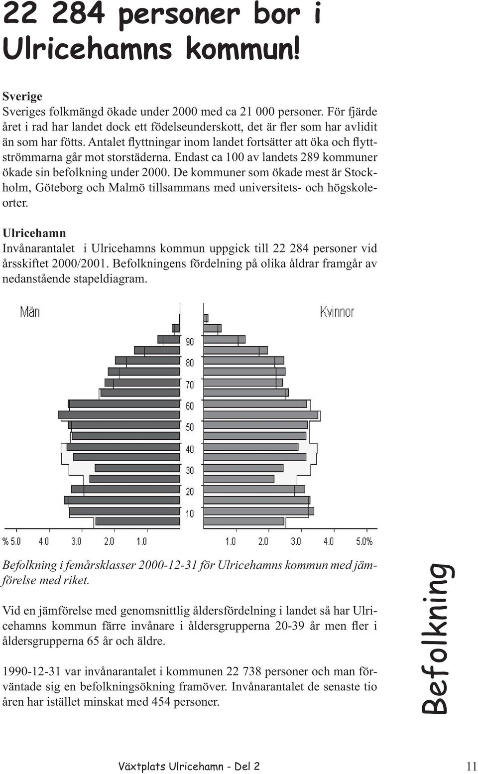 Endast ca 100 av landets 289 kommuner ökade sin befolkning under 2000. De kommuner som ökade mest är Stockholm, Göteborg och Malmö tillsammans med universitets- och högskoleorter.